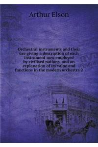 Orchestral Instruments and Their Use Giving a Description of Each Instrument Now Employed by Civilised Nations and an Explanation of Its Value and Functions in the Modern Orchestra 2