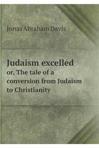 Judaism excelled or, The tale of a conversion from Judaism to Christianity