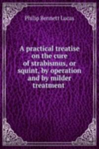 practical treatise on the cure of strabismus, or squint, by operation and by milder treatment .