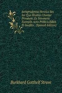 Iurisprudentia Heroica Seu Ius Quo Illustres Utuntur Privatum: Ex Innvmeris Exemplis Actis Pvblicis Editis Et Ineditis . (Spanish Edition)
