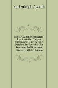 Icones Algarum Europaearum: Representation D'algues Europeennes Suive De Celle D'especes Exotiques Les Plus Remarquables Recemment Decouvertes (Latin Edition)
