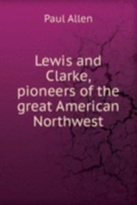 Lewis and Clarke, pioneers of the great American Northwest