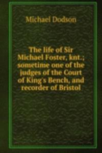 life of Sir Michael Foster, knt.; sometime one of the judges of the Court of King's Bench, and recorder of Bristol