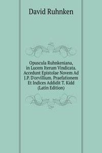 Opuscula Ruhnkeniana, in Lucem Iterum Vindicata. Accedunt Epistolae Novem Ad J.P. D'orvillium. Praefationem Et Indices Addidit T. Kidd (Latin Edition)