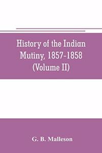 History of the Indian mutiny, 1857-1858. Commencing from the close of the second volume of Sir John Kaye's History of the Sepoy war (Volume II)