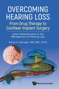 Overcoming Hearing Loss: From Drug Therapy to Cochlear Implant Surgery - Latest Advancement in the Management of Hearing Loss