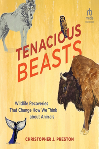 Tenacious Beasts: Wildlife Recoveries That Change How We Think about Animals