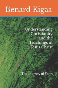 Understanding Christianity and the Teachings of Jesus Christ: The Journey of Faith