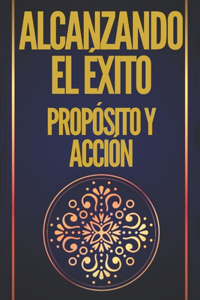 Alcanzando El Éxito Propósito Y Acción