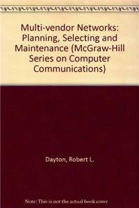 Multi-vendor Networks: Planning, Selecting and Maintenance (McGraw-Hill Series on Computer Communications)