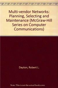 Multi-vendor Networks: Planning, Selecting and Maintenance (McGraw-Hill Series on Computer Communications)