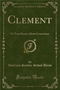 Clement: Or True Stories about Conscience (Classic Reprint)