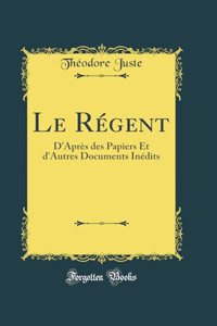 Le Régent: D'Après des Papiers Et d'Autres Documents Inédits (Classic Reprint)