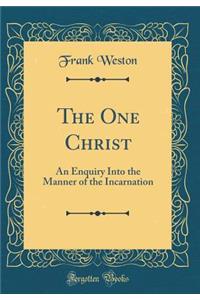 The One Christ: An Enquiry Into the Manner of the Incarnation (Classic Reprint)