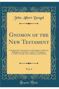 Gnomon of the New Testament, Vol. 4: Containing the Commentary on the Galatians, Ephesians, Philippians, Colossians, I. and II. Thessalonians, I. and II. Timothy, Titus, Philemon, and Hebrews (Classic Reprint): Containing the Commentary on the Galatians, Ephesians, Philippians, Colossians, I. and II. Thessalonians, I. and II. Timothy, Titus, Philemon, and H