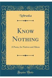 Know Nothing: A Poem, for Natives and Aliens (Classic Reprint)