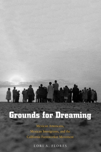 Grounds for Dreaming: Mexican Americans, Mexican Immigrants, and the California Farmworker Movement