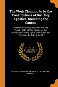 The Work Claiming to be the Constitutions of the Holy Apostles, Including the Canons