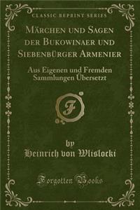 Mï¿½rchen Und Sagen Der Bukowinaer Und Siebenbï¿½rger Armenier: Aus Eigenen Und Fremden Sammlungen ï¿½bersetzt (Classic Reprint)