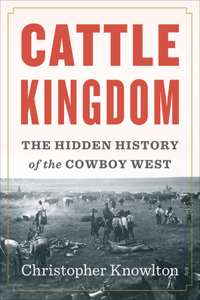 Cattle Kingdom: The Hidden History of the Cowboy West