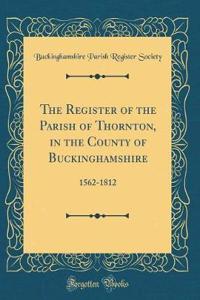 The Register of the Parish of Thornton, in the County of Buckinghamshire: 1562-1812 (Classic Reprint)
