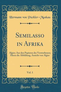 Semilasso in Afrika, Vol. 1: Algier; Aus den Papieren des Verstorbenen; Hiezu die Abbildung, Ansicht von Algier (Classic Reprint)