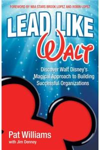 Lead Like Walt: Discover Walt Disney's Magical Approach to Building Successful Organizations