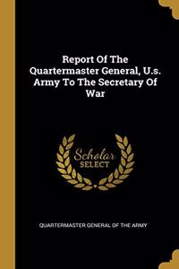 Report Of The Quartermaster General, U.s. Army To The Secretary Of War