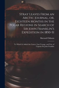 Stray Leaves From an Arctic Journal, or, Eighteen Months in the Polar Regions in Search of Sir John Franklin's Expedition in 1850-51 [microform]