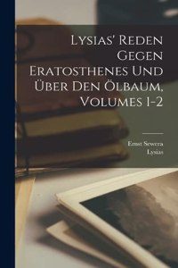 Lysias' Reden Gegen Eratosthenes Und Über Den Ölbaum, Volumes 1-2