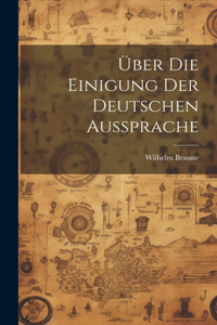 Über Die Einigung Der Deutschen Aussprache