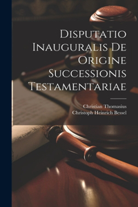 Disputatio Inauguralis De Origine Successionis Testamentariae