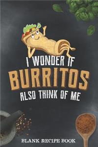 Blank Recipe Book - I Wonder If Burritos Also Think Of Me