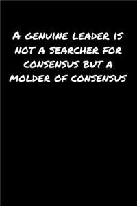 A Genuine Leader Is Not A Searcher For Consensus But A Molder Of Consensus: A soft cover blank lined journal to jot down ideas, memories, goals, and anything else that comes to mind.