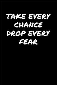 Take Every Chance Drop Every Fear