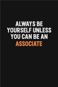 Always Be Yourself Unless You Can Be An Associate