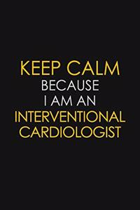 Keep Calm Because I am An Interventional cardiologist