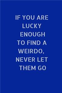 If You Are Lucky Enough To Find A Weirdo, Never Let Them Go