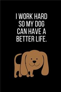 I work hard so my Dog can have a better life.