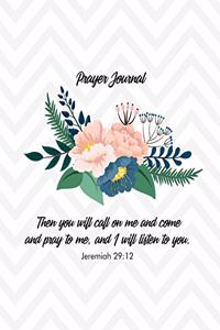 Prayer Journal. Then You Will Call on Me and Come and Pray to Me, and I Will Listen to You