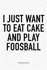 I Just Want To Eat Cake And Play Foosball