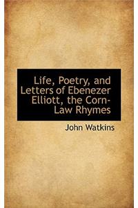 Life, Poetry, and Letters of Ebenezer Elliott, the Corn-Law Rhymes