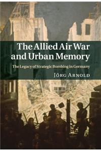 Allied Air War and Urban Memory: The Legacy of Strategic Bombing in Germany