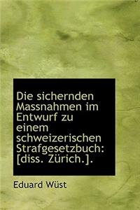 Die Sichernden Massnahmen Im Entwurf Zu Einem Schweizerischen Strafgesetzbuch: [Diss. Z Rich.].