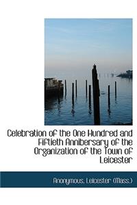 Celebration of the One Hundred and Fiftieth Annibersary of the Organization of the Town of Leicester