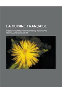 La Cuisine Francaise; French Cooking for Every Home. Adapted to American Requirements