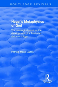 Hegel'S Metaphysics Of God: The Ontological Proof As The Development Of A Trinitarian Divine Ontology