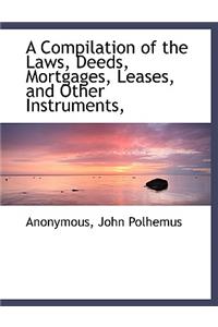 A Compilation of the Laws, Deeds, Mortgages, Leases, and Other Instruments,