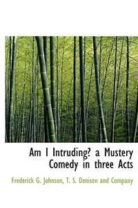 Am I Intruding? a Mustery Comedy in Three Acts