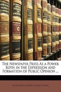 The Newspaper Press as a Power Both in the Expression and Formation of Public Opinion ...